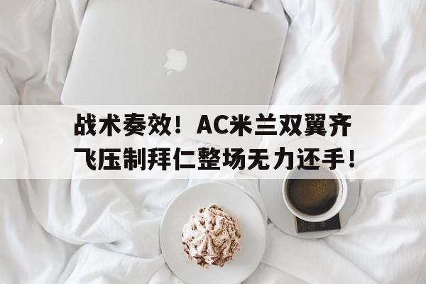 战术奏效！AC米兰双翼齐飞压制拜仁整场无力还手！